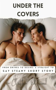 Under The Covers - From Drinks To Desire - A Straight To Gay Steamy Short Story (eBook, ePUB) - Whitewood, Christian