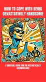 How to Cope with Being Devastatingly Handsome: A Survival Guide for the Aesthetically Overwhelmed (eBook, ePUB)