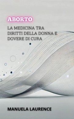 Aborto: La Medicina Tra Diritti Della Donna E Dovere Di Cura (Tra la Vita e la Morte: I Dibattiti Più Controversi della Medicina) (eBook, ePUB) - Laurence, Manuela