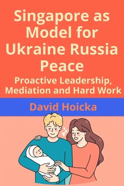 Cover Singapore as Model for Ukraine Russia Peace: Proactive Leadership, Mediation and Hard Work (Mediation for Life and Peace, #14) (eBook, ePUB)