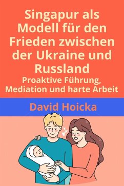 Cover Singapur als Modell für den Frieden zwischen der Ukraine und Russland: Proaktive Führung, Mediation und harte Arbeit (Mediation für Leben und Frieden (de), #14) (eBook, ePUB)