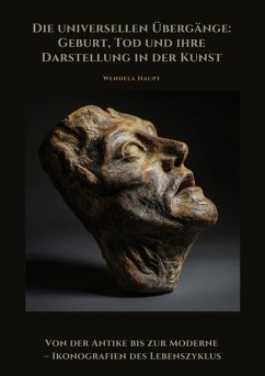 Die universellen Übergänge: Geburt, Tod und ihre Darstellung in der Kunst (eBook, ePUB) - Haupt, Wendela