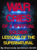 War Cries of a Spiritual Soldier: Lessons of the Supernatural (eBook, ePUB) War Cries of a Spiritual Soldier: Lessons of the Supernatural (eBook, ePUB)
