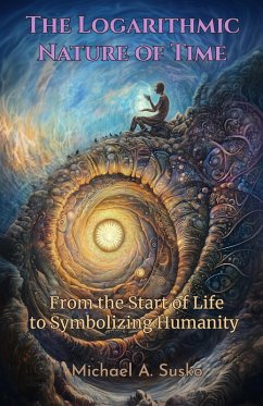 The Logarithmic Nature of Time: From the Start of Life to Symbolizing Humanity (eBook, ePUB) - Susko, Michael A.