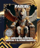 PAZUZU: EL SEÑOR DEL CONTROL MENTAL Y EL SOMETIMIENTO (Spanish Edition) (eBook, ePUB) PAZUZU: EL SEÑOR DEL CONTROL MENTAL Y EL SOMETIMIENTO (Spanish Edition) (eBook, ePUB)