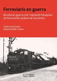 Ferroviaris en guerra: Revolució, guerra civil i repressió franquista als ferrocarrils catalans de via estreta Ferroviaris en guerra: Revolució, guerra civil i repressió franquista als ferrocarrils catalans de via estreta