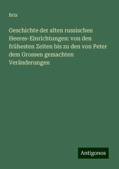 Geschichte der alten russischen Heeres-Einrichtungen: von den frühesten Zeiten bis zu den von Peter dem Grossen gemachten Veränderungen - Brix