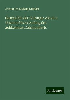 Geschichte der Chirurgie von den Urzeiten bis zu Anfang des achtzehnten Jahrhunderts - Gründer, Johann W. Ludwig