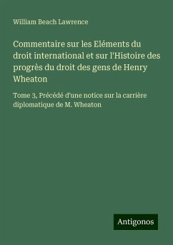 Commentaire sur les Eléments du droit international et sur l'Histoire des progrès du droit des gens de Henry Wheaton - Lawrence, William Beach