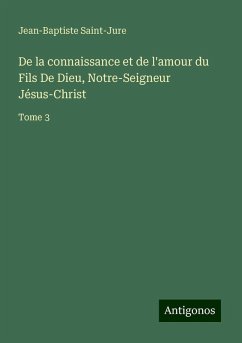 De la connaissance et de l'amour du Fils De Dieu, Notre-Seigneur Jésus-Christ - Saint-Jure, Jean-Baptiste