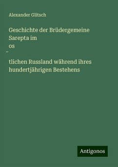 Geschichte der Brüdergemeine Sarepta im os¿tlichen Russland während ihres hundertjährigen Bestehens - Glitsch, Alexander