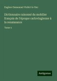 Dictionnaire raisonné du mobilier français de l'époque carlovingienne à la renaissance Dictionnaire raisonné du mobilier français de l'époque carlovingienne à la renaissance
