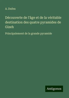 Découverte de l'âge et de la véritable destination des quatre pyramides de Gizeh - Dufeu, A. Découverte de l'âge et de la véritable destination des quatre pyramides de Gizeh - Dufeu, A.