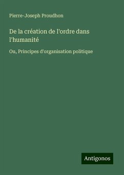 De la création de l'ordre dans l'humanité - Proudhon, Pierre-Joseph