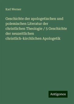 Geschichte der apologetischen und polemischen Literatur der christlichen Theologie / 5 Geschichte der neuzeitlichen christlich-kirchlichen Apologetik - Werner, Karl