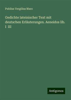 Gedichte lateinischer Text mit deutschen Erläuterungen. Aeneidos lib. I III - Maro, Publius Vergilius