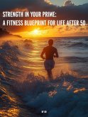 Strength in Your Prime: A Fitness Blueprint for Life After 50 (eBook, ePUB) Strength in Your Prime: A Fitness Blueprint for Life After 50 (eBook, ePUB)