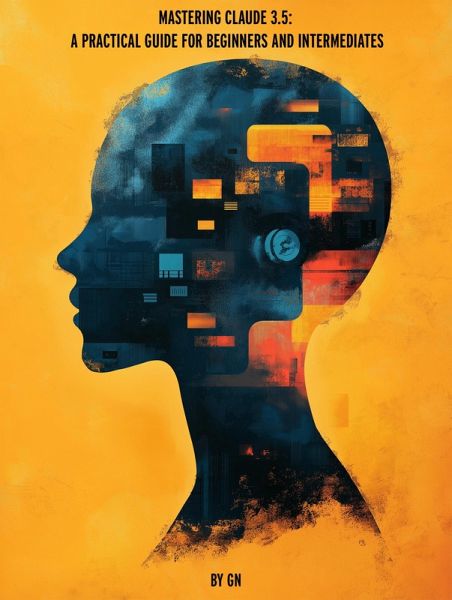 Mastering Claude 3.5: A Practical Guide for Beginners and Intermediates (eBook, ePUB) Mastering Claude 3.5: A Practical Guide for Beginners and Intermediates (eBook, ePUB)