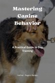 Mastering Canine Behavior : A Practical Guide to Dog Training (eBook, ePUB)