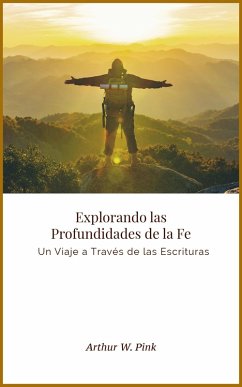 Explorando las Profundidades de la Fe: Un Viaje a Través de las Escrituras (eBook, ePUB) - Pink, Arthur W.