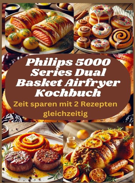Philips 5000 Series Dual Basket Airfryer Kochbuch: Zeit sparen mit 2 Rezepten gleichzeitig
