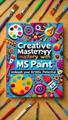 Cover Creative Mastery with MS Paint: Unleash Your Artistic Potential (eBook, ePUB)