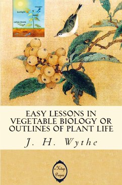 Easy Lessons in Vegetable Biology or Outlines of Plant Life - J. H. Wythe