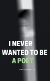 I Never Wanted to be a Poet I Never Wanted to be a Poet