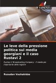 Le leve della pressione politica sui media georgiani e il caso Rustavi 2 Le leve della pressione politica sui media georgiani e il caso Rustavi 2