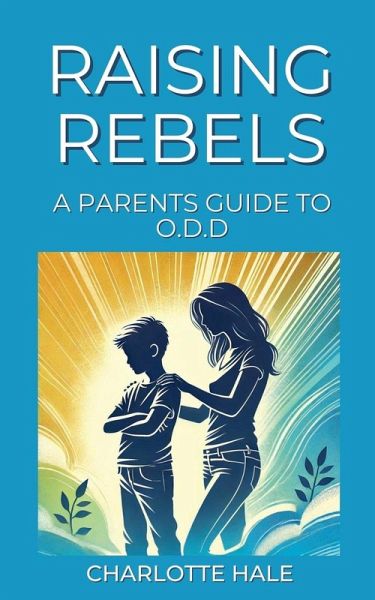 Raising Rebels, A Parents Guide to ODD Raising Rebels, A Parents Guide to ODD