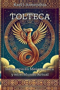 Tolteca. Influencia En Mesoamérica Y En El Mundo Actual - J Armenthia, Kael