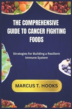 The Comprehensive Guide to Cancer Fighting Foods - Hooks, Marcus T