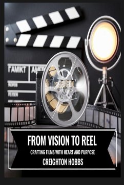 From Vision to Reel Crafting Films with Heart and Purpose - Hobbs, Creighton