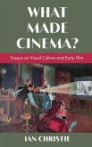 What Made Cinema? Essays on Visual Culture and Early Film What Made Cinema? Essays on Visual Culture and Early Film