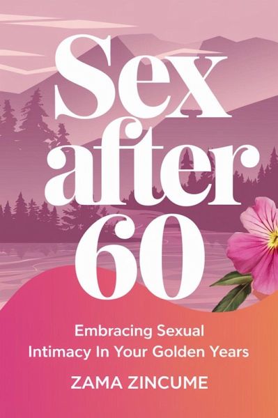 Sex After 60: Embracing Intimacy In Your Golden Years (eBook, ePUB)