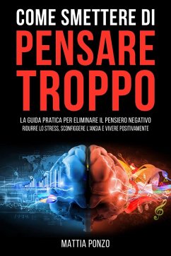Cover Come Smettere di Pensare Troppo: La Guida Pratica per Eliminare il Pensiero Negativo, Ridurre lo Stress, Sconfiggere l'Ansia e Vivere Positivamente (eBook, ePUB)