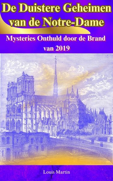 De Duistere Geheimen van de Notre-Dame: Mysteries Onthuld door de Brand van 2019 (eBook, ePUB)