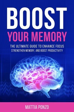 Boost Your Memory: The Ultimate Guide to Enhance Focus, Strengthen Memory, and Boost Productivity (eBook, ePUB) - Ponzo, Mattia