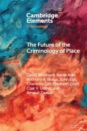 The Future of the Criminology of Place - Zaatut, Amarat; Braga, Anthony A.; Ariel, Barak; Gill, Charlotte; Uding, Clair V.; Weisburd, David; Groff, Elizabeth; Eck, John