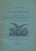 A System of Target Practice For The Use Of Troops When Armed With The Musket, Rifle-Musket, Rifle or Carbine A System of Target Practice For The Use Of Troops When Armed With The Musket, Rifle-Musket, Rifle or Carbine