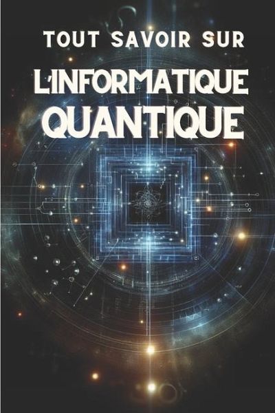 Tout Savoir Sur l'Informatique Quantique