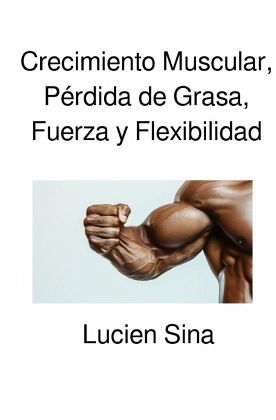 Crecimiento Muscular, Pérdida de Grasa, Fuerza y Flexibilidad Crecimiento Muscular, Pérdida de Grasa, Fuerza y Flexibilidad