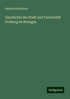 Geschichte der Stadt und Universität Freiburg im Breisgau - Schreiber, Heinrich