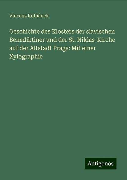 Geschichte des Klosters der slavischen Benediktiner und der St. Niklas-Kirche auf der Altstadt Prags: Mit einer Xylographie