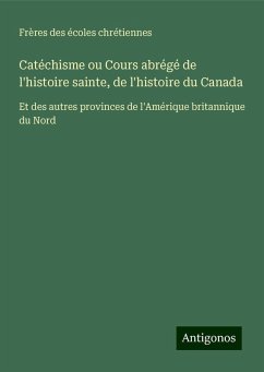 Catéchisme ou Cours abrégé de l'histoire sainte, de l'histoire du Canada - Frères Des Écoles Chrétiennes