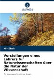 Vorstellungen eines Lehrers für Naturwissenschaften über die Natur der Wissenschaft Vorstellungen eines Lehrers für Naturwissenschaften über die Natur der Wissenschaft