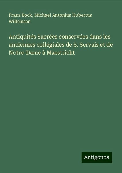Antiquités Sacrées conservées dans les anciennes collégiales de S. Servais et de Notre-Dame à Maestricht