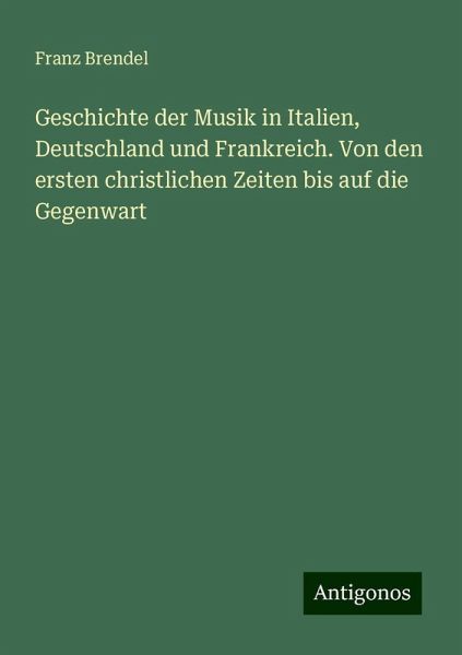 Geschichte der Musik in Italien, Deutschland und Frankreich. Von den ersten christlichen Zeiten bis auf die Gegenwart Geschichte der Musik in Italien, Deutschland und Frankreich. Von den ersten christlichen Zeiten bis auf die Gegenwart