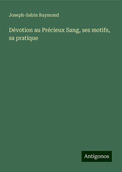 Dévotion au Précieux Sang, ses motifs, sa pratique - Raymond, Joseph-Sabin