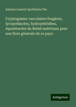 Cryptogames vasculaires fougères, lycopodiacées, hydroptéridées, équisétacées du Brésil matériaux pour une flore générale de ce pays - Fée, Antoine Laurent Apollinaire Cryptogames vasculaires fougères, lycopodiacées, hydroptéridées, équisétacées du Brésil matériaux pour une flore générale de ce pays - Fée, Antoine Laurent Apollinaire